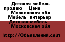 Детская мебель, продаю  › Цена ­ 14 500 - Московская обл. Мебель, интерьер » Детская мебель   . Московская обл.